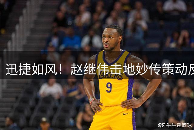 迅捷如风！赵继伟击地妙传策动反击 胡金秋顺势起飞上篮得手